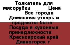 Толкатель для мясорубки zelmer › Цена ­ 400 - Все города Домашняя утварь и предметы быта » Посуда и кухонные принадлежности   . Красноярский край,Дивногорск г.